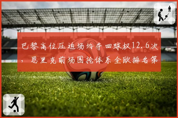 巴黎高位压迫场均夺回球权12.6次，恩里克前场围抢体系全欧排名第三