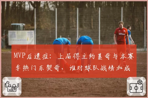 MVP后遗症:上届得主约基奇与本赛季热门东契奇,谁对球队战绩加成功效更大?