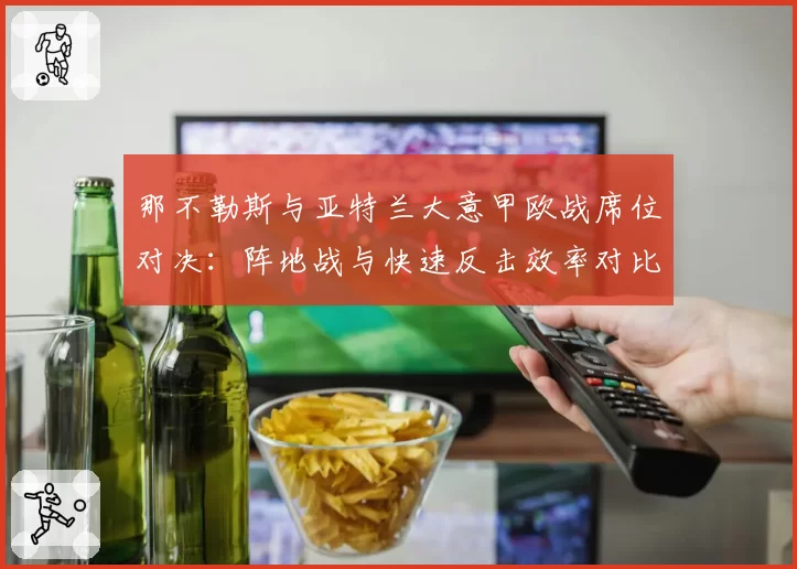 那不勒斯与亚特兰大意甲欧战席位对决：阵地战与快速反击效率对比