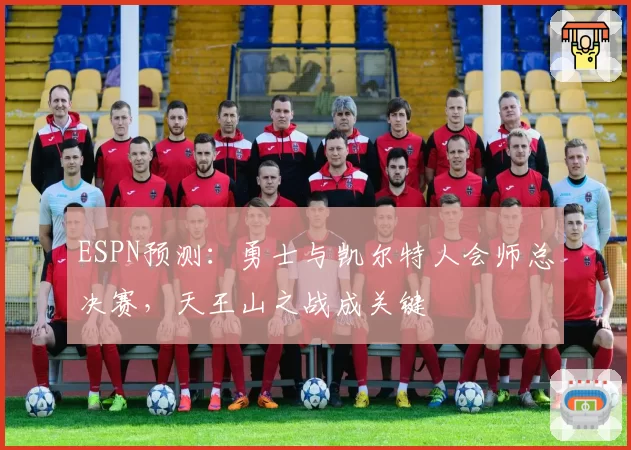 ESPN预测:勇士与凯尔特人会师总决赛,天王山之战成关键