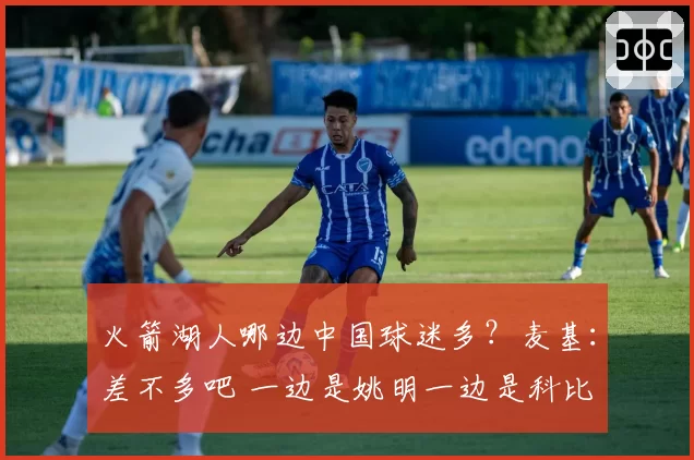火箭湖人哪边中国球迷多？麦基：差不多吧 一边是姚明一边是科比