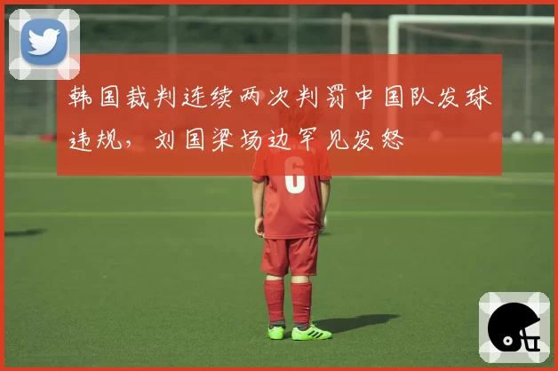 韩国裁判连续两次判罚中国队发球违规,刘国梁场边罕见发怒