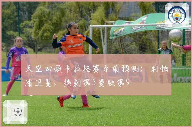 天空回顾卡拉格赛季前预测：利物浦卫冕，热刺第5曼联第9