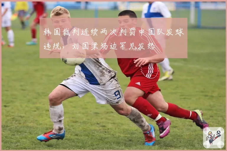 韩国裁判连续两次判罚中国队发球违规,刘国梁场边罕见发怒