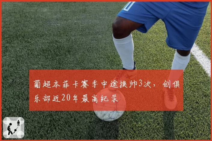 葡超本菲卡赛季中途换帅3次,创俱乐部近20年最高纪录