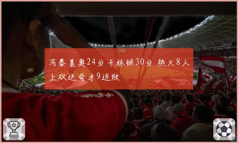 冯泰基奥24分卡林顿30分 热火8人上双送奇才9连败