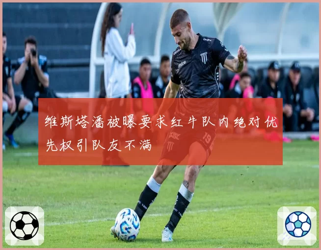 维斯塔潘被曝要求红牛队内绝对优先权引队友不满