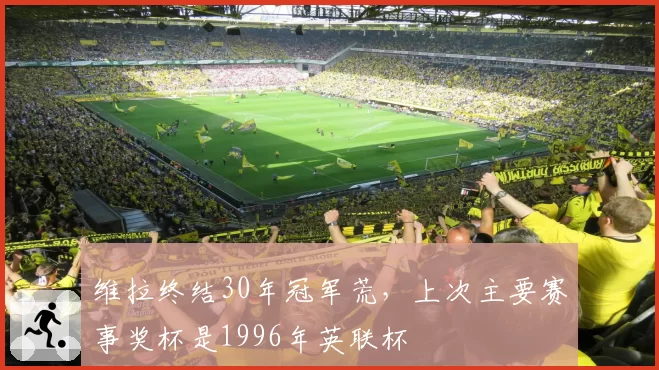 维拉终结30年冠军荒,上次主要赛事奖杯是1996年英联杯
