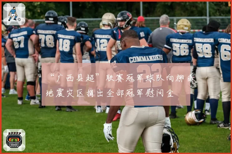 “广西县超”联赛冠军球队向柳南地震灾区捐出全部冠军慰问金