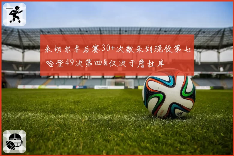 米切尔季后赛30+次数来到现役第七 哈登49次第四&仅次于詹杜库